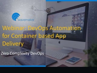 1
Zero Complexity DevOps
Webinar: DevOps Automation
for Container based App
Delivery
 