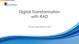Digital Transformation
with RAD
Future of apps beyond code
 