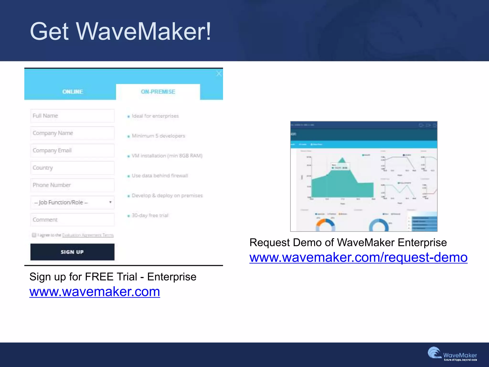 Get WaveMaker!
Sign up for FREE Trial - Enterprise
www.wavemaker.com
Request Demo of WaveMaker Enterprise
www.wavemaker.com/request-demo
 