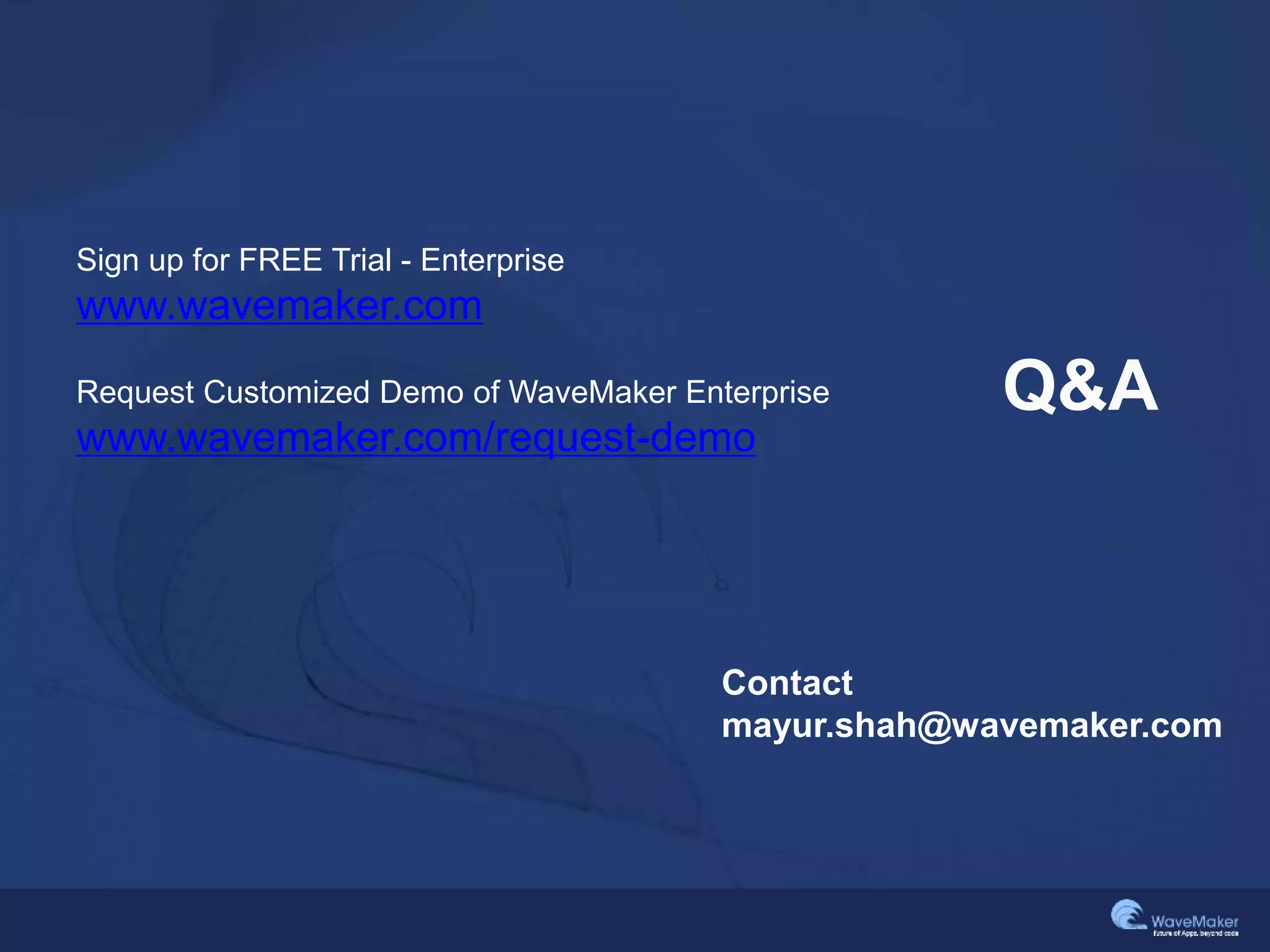 Q&A
Sign up for FREE Trial - Enterprise
www.wavemaker.com
Request Customized Demo of WaveMaker Enterprise
www.wavemaker.com/request-demo
Contact
mayur.shah@wavemaker.com
 