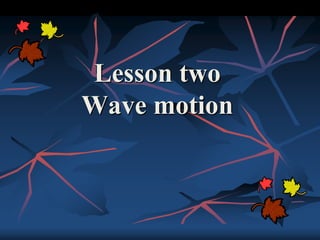 Lesson two
Wave motion
 