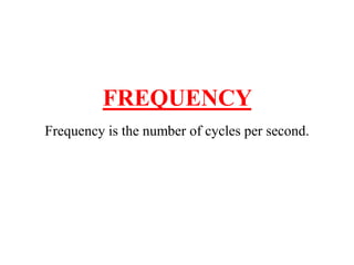 FREQUENCY 
Frequency is the number of cycles per second. 
 