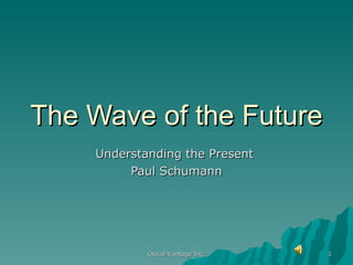 The Wave of the Future Understanding the Present  Paul Schumann Glocal Vantage Inc. 