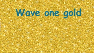 Wave one gold
 