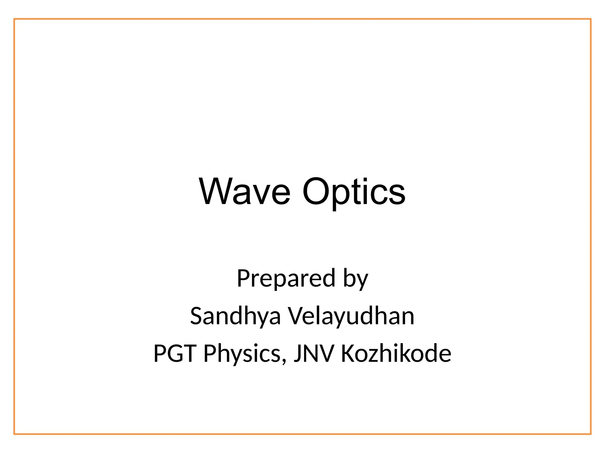 Wave Optics
Prepared by
Sandhya Velayudhan
PGT Physics, JNV Kozhikode
 