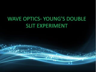 WAVE OPTICS- YOUNG’S DOUBLE
SLIT EXPERIMENT
 