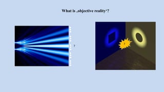 What is ‚objective reality‘?
?
?
 