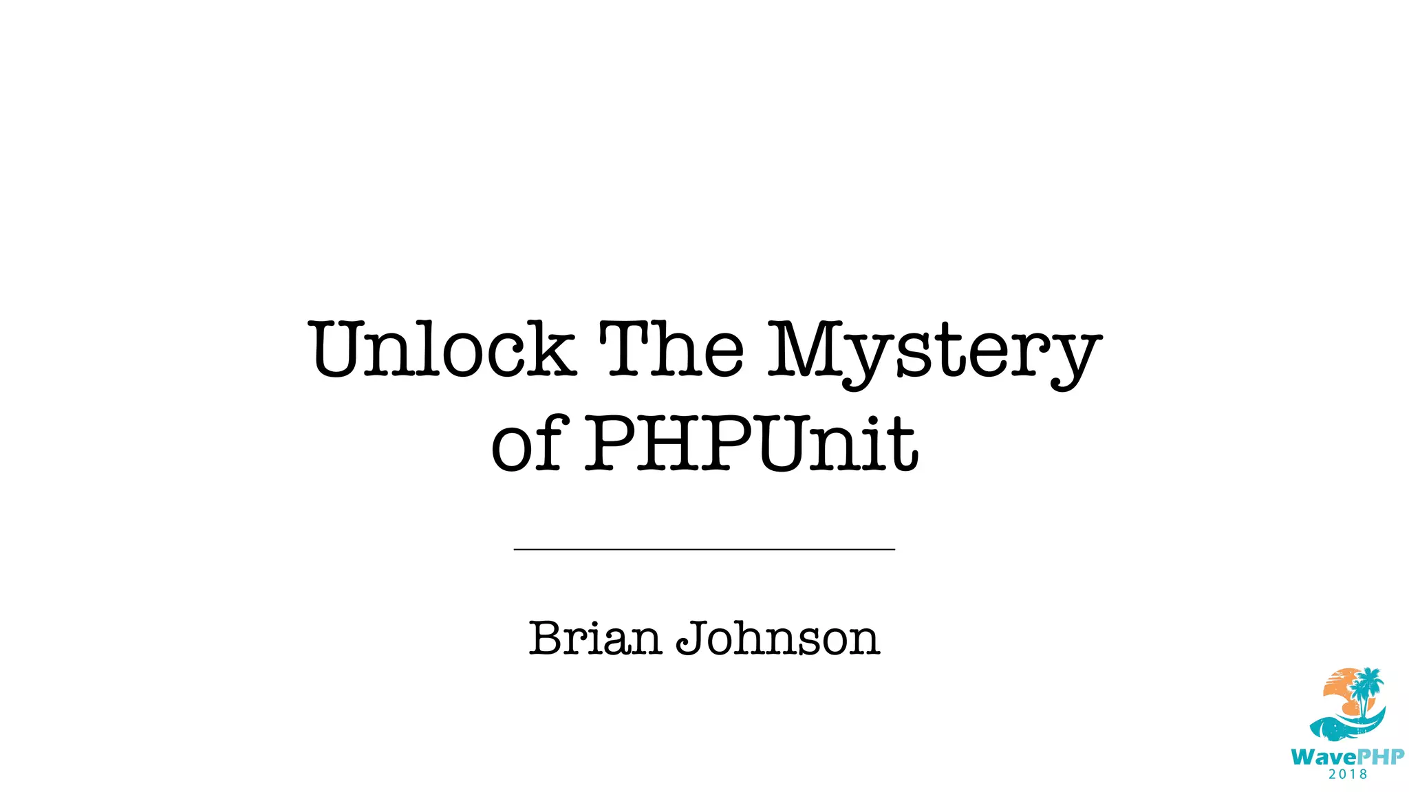 Unlock The Mystery
of PHPUnit
Brian Johnson
 