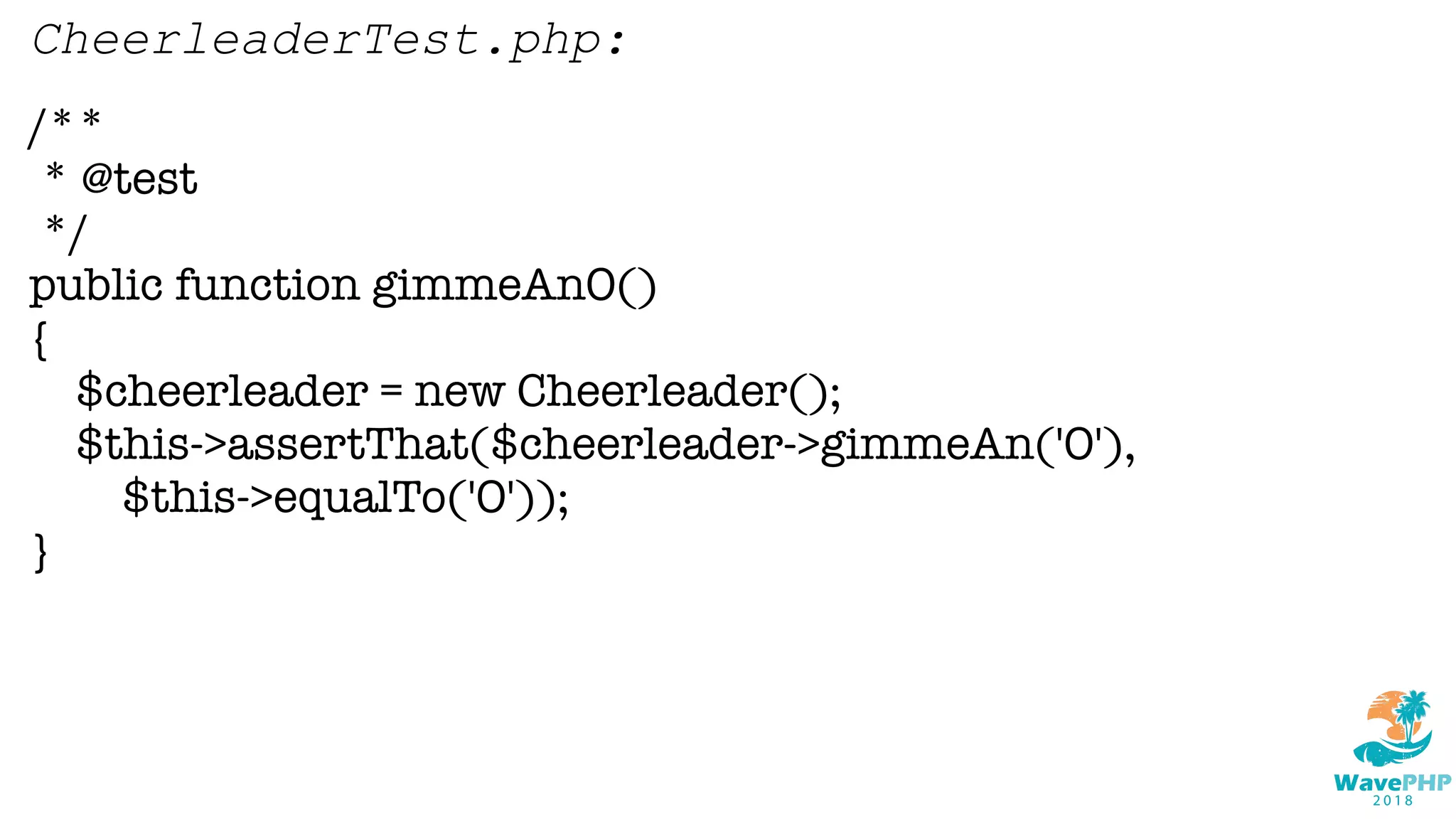/**
* @test
*/
public function gimmeAnO()
{
$cheerleader = new Cheerleader();
$this->assertThat($cheerleader->gimmeAn('O'),
$this->equalTo('O'));
}
CheerleaderTest.php:
 