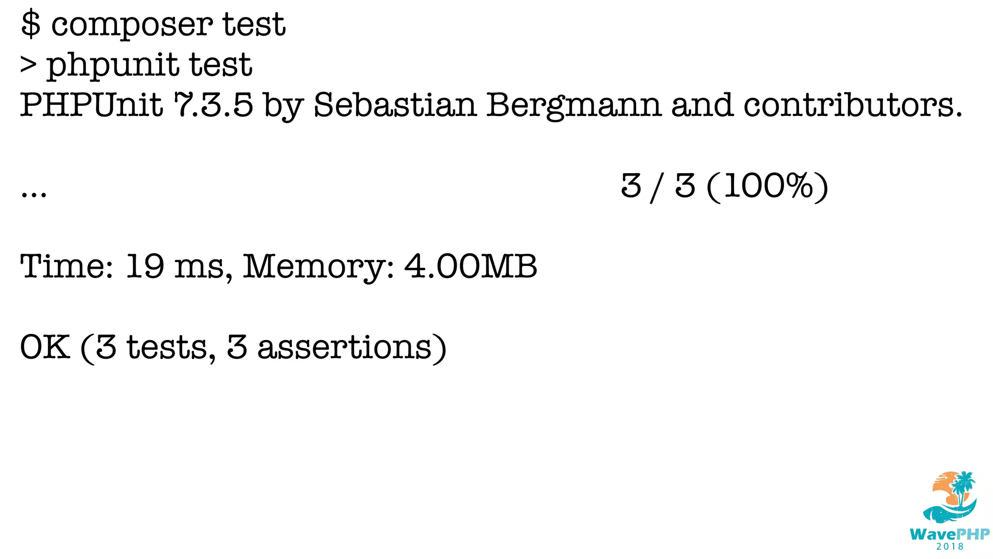 $ composer test
> phpunit test
PHPUnit 7.3.5 by Sebastian Bergmann and contributors.
... 3 / 3 (100%)
Time: 19 ms, Memory: 4.00MB
OK (3 tests, 3 assertions)
 