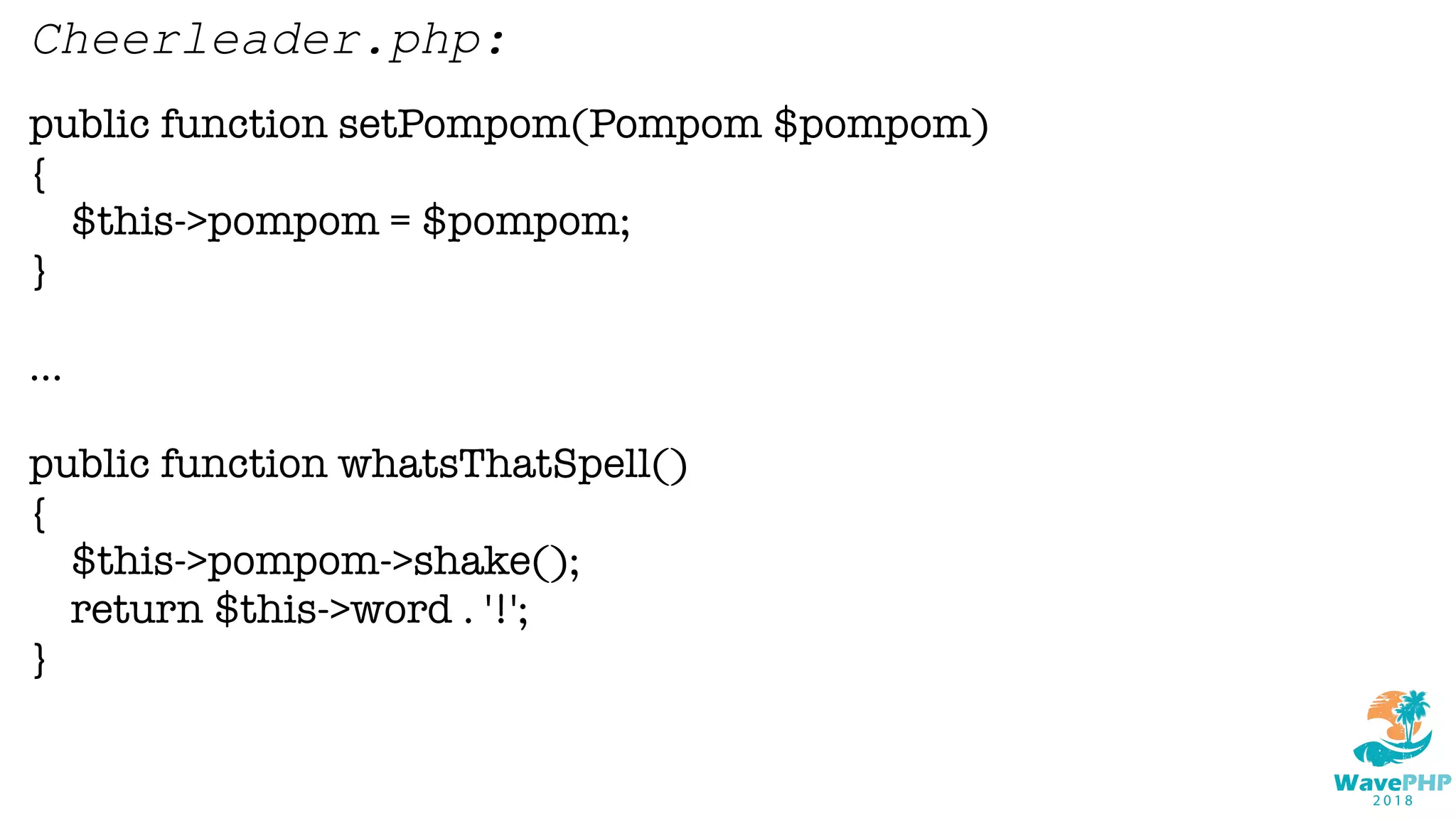 public function setPompom(Pompom $pompom)
{
$this->pompom = $pompom;
}
...
public function whatsThatSpell()
{
$this->pompom->shake();
return $this->word . '!';
}
Cheerleader.php:
 