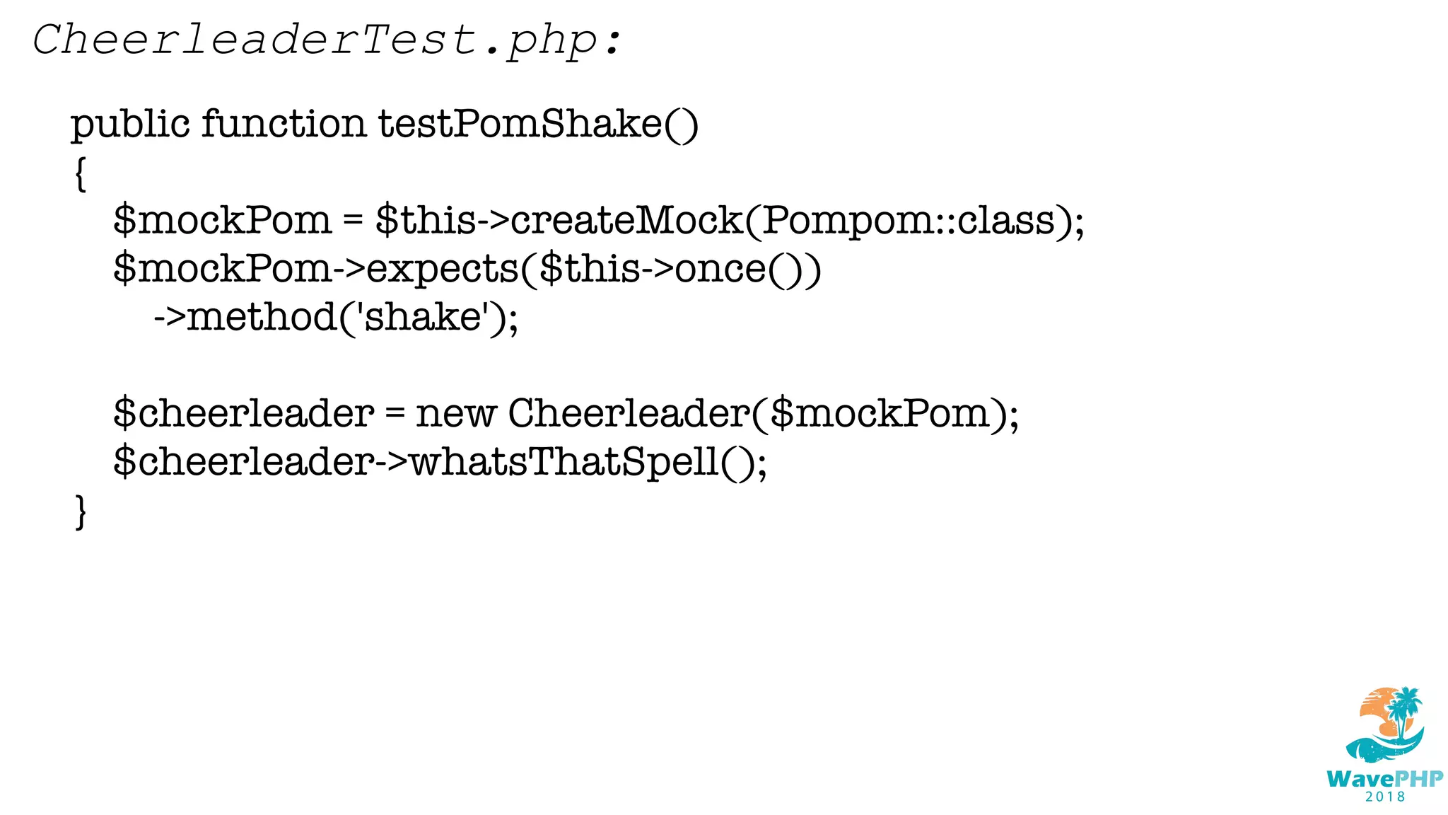 public function testPomShake()
{
$mockPom = $this->createMock(Pompom::class);
$mockPom->expects($this->once())
->method('shake');
$cheerleader = new Cheerleader($mockPom);
$cheerleader->whatsThatSpell();
}
CheerleaderTest.php:
 