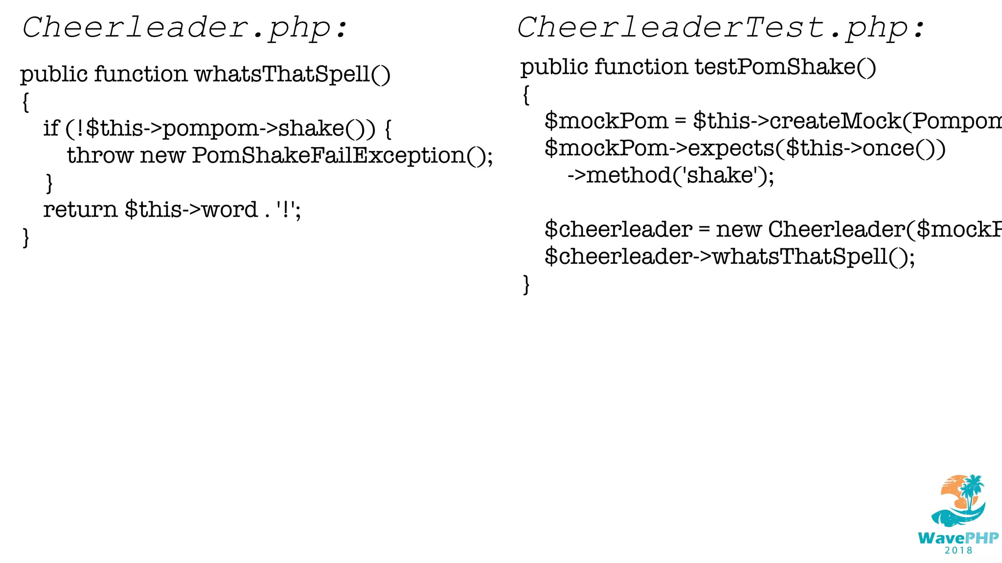 public function whatsThatSpell()
{
if (!$this->pompom->shake()) {
throw new PomShakeFailException();
}
return $this->word . '!';
}
Cheerleader.php:
public function testPomShake()
{
$mockPom = $this->createMock(Pompom
$mockPom->expects($this->once())
->method('shake');
$cheerleader = new Cheerleader($mockP
$cheerleader->whatsThatSpell();
}
CheerleaderTest.php:
 