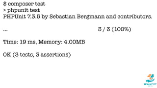 $ composer test
> phpunit test
PHPUnit 7.3.5 by Sebastian Bergmann and contributors.
... 3 / 3 (100%)
Time: 19 ms, Memory: 4.00MB
OK (3 tests, 3 assertions)
 