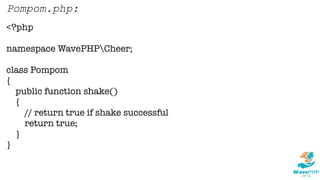 <?php
namespace WavePHPCheer;
class Pompom
{
public function shake()
{
// return true if shake successful
return true;
}
}
Pompom.php:
 