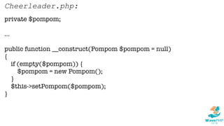 private $pompom;
...
public function __construct(Pompom $pompom = null)
{
if (empty($pompom)) {
$pompom = new Pompom();
}
$this->setPompom($pompom);
}
Cheerleader.php:
 