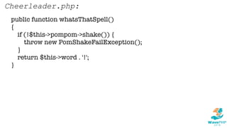 public function whatsThatSpell()
{
if (!$this->pompom->shake()) {
throw new PomShakeFailException();
}
return $this->word . '!';
}
Cheerleader.php:
 