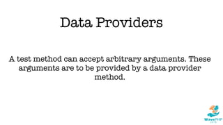 Data Providers
A test method can accept arbitrary arguments. These
arguments are to be provided by a data provider
method.
 