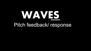 MAGAZINE
WAVES
Pitch feedback/ response
 