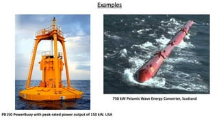 Examples
PB150 PowerBuoy with peak-rated power output of 150 kW. USA
750 kW Pelamis Wave Energy Converter, Scotland
 