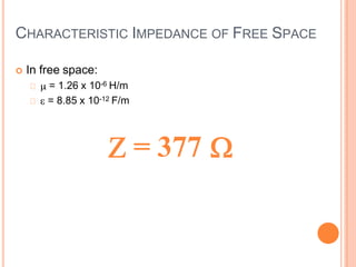 CHARACTERISTIC IMPEDANCE OF FREE SPACE
 In free space:
= 1.26 x 10-6 H/m
= 8.85 x 10-12 F/m
= 377
 
