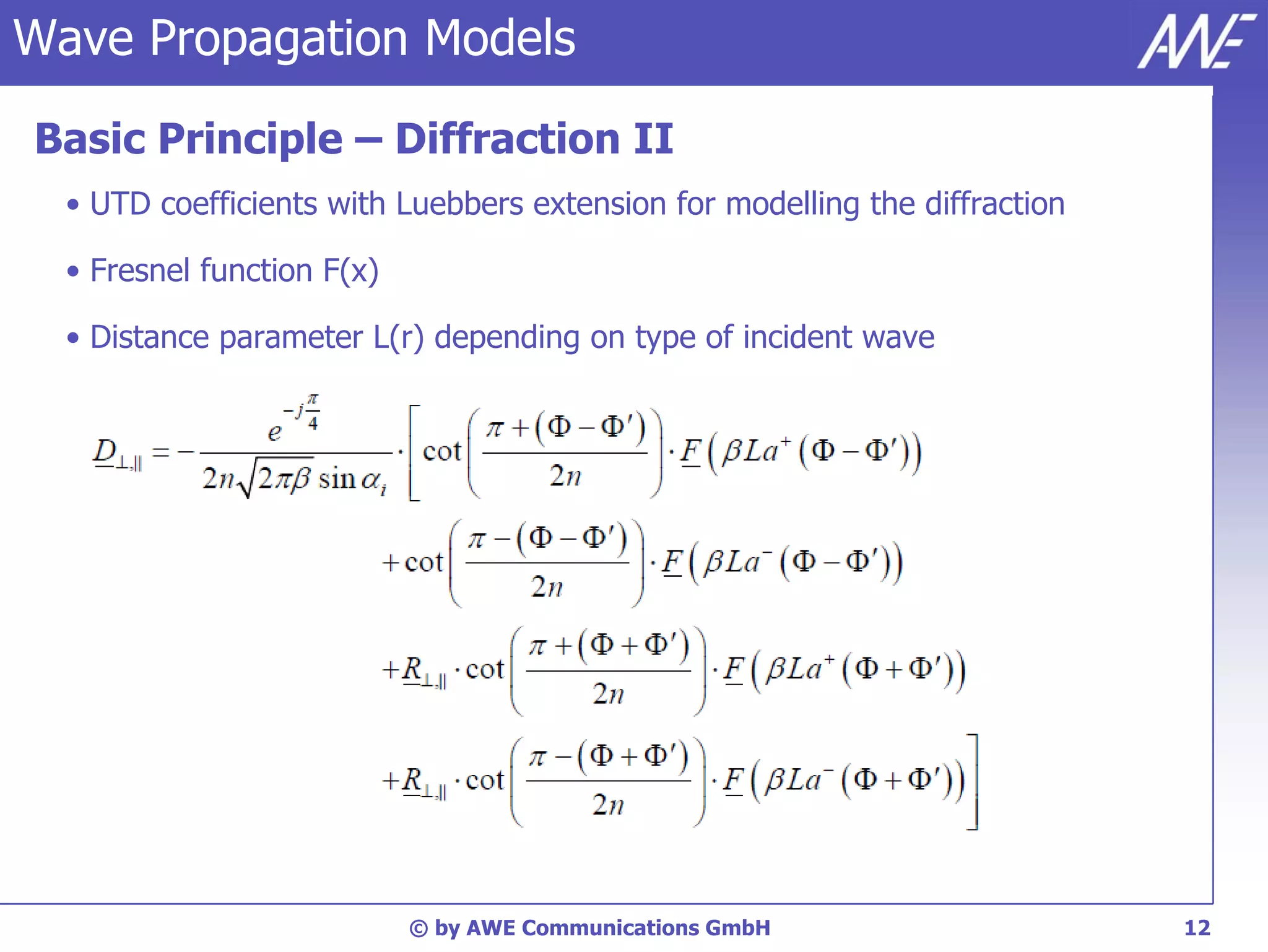 Wave Propagation Models

Basic Principle – Diffraction II
  • UTD coefficients with Luebbers extension for modelling the diffraction

  • Fresnel function F(x)

  • Distance parameter L(r) depending on type of incident wave




                            © by AWE Communications GmbH                     12
 