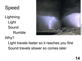 SpeedLightningLightSound	RumbleWhy?	Light travels faster so it reaches you first	Sound travels slower so comes later14