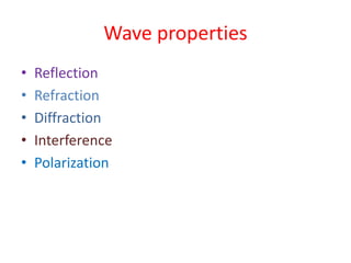 Wave properties
• Reflection
• Refraction
• Diffraction
• Interference
• Polarization
 