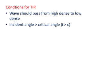 Condtions for TIR
• Wave should pass from high dense to low
dense
• Incident angle > critical angle (i > c)
 