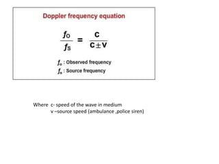 Where c- speed of the wave in medium
v –source speed (ambulance ,police siren)
 