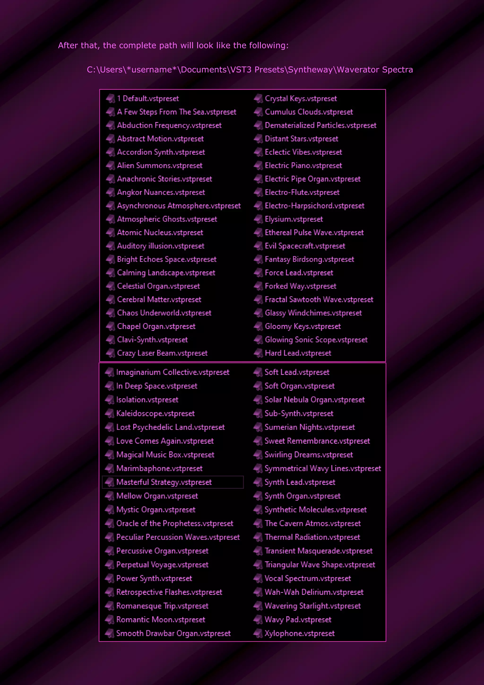 After that, the complete path will look like the following:
C:Users*username*DocumentsVST3 PresetsSynthewayWaverator Spectra
 