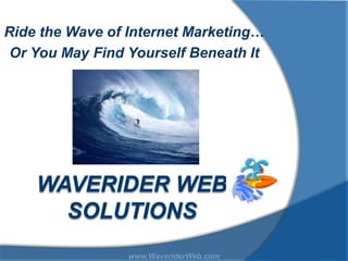 Ride the Wave of Internet Marketing…
 Or You May Find Yourself Beneath It




                 www.WaveriderWeb.com
 