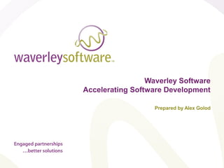 Waverley Software
Accelerating Software Development

                   Prepared by Alex Golod
 