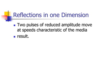 Reflections in one Dimension
   Two pulses of reduced amplitude move
    at speeds characteristic of the media
   result.
 