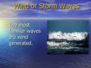 Wind or Storm Waves The most familiar waves are wind generated. 