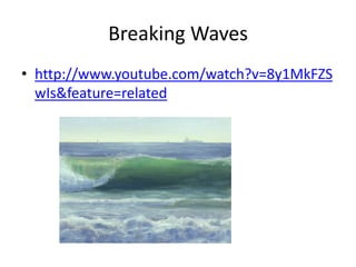 Breaking Waves
• http://www.youtube.com/watch?v=8y1MkFZS
  wIs&feature=related
 