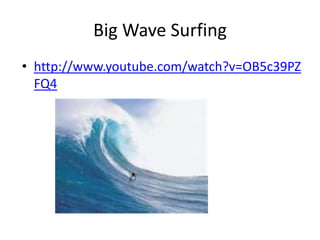 Big Wave Surfing
• http://www.youtube.com/watch?v=OB5c39PZ
  FQ4
 