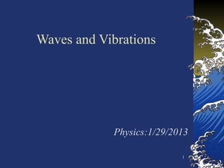 1
Waves and Vibrations
Physics:1/29/2013
 