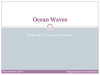 Ocean Waves
Scripps GK-12 Classroom Connection

http://earthref.org/SCC

Scripps Classroom Connection

 