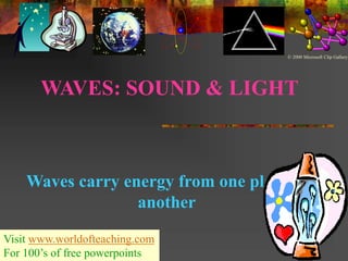 WAVES: SOUND & LIGHT
Waves carry energy from one place to
another
© 2000 Microsoft Clip Gallery
Visit www.worldofteaching.com
For 100’s of free powerpoints
 