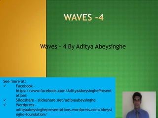 Waves - 4 By Aditya Abeysinghe

See more at:

Facebook –
https://www.facebook.com/AdityaAbeysinghePresent
ations

Slideshare - slideshare.net/adityaabeysinghe

Wordpress adityaabeysinghepresentations.wordpress.com/abeysi
nghe-foundation/- afoundation/

1

 