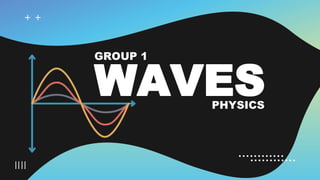 WAVES
PHYSICS
GROUP 1
 