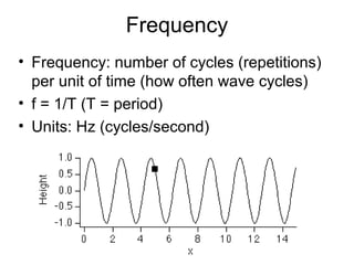 Frequency
• Frequency: number of cycles (repetitions)
per unit of time (how often wave cycles)
• f = 1/T (T = period)
• Units: Hz (cycles/second)
 