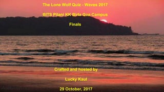 The Lone Wolf Quiz - Waves 2017
BITS Pilani KK Birla Goa Campus
Finals
Crafted and hosted by
Lucky Kaul
29 October, 2017
 