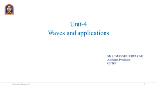 Unit-4
Waves and applications
Mr. HIMANSHU DIWAKAR
Assistant Professor
GETGI
Himanshu Diwakar, AP 1
 