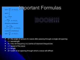Important Formulas θ  = the angle of spread of a wave after passing through a single slit opening λ  = wavelength fn  = the  nth  frequency in a series of resonant frequencies v  = speed of the wave L  = length  D  = width of an opening through which a wave will diffract   