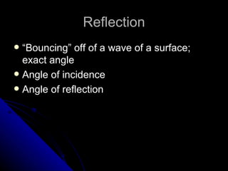 Reflection “ Bouncing” off of a wave of a surface; exact angle Angle of incidence Angle of reflection 