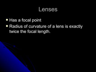 Lenses Has a focal point  Radius of curvature of a lens is exactly twice the focal length.  