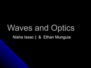 Waves and Optics Nisha Issac (: &  Ethan Munguia 