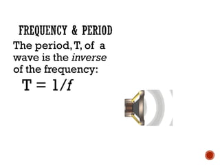 The period,T, of a
wave is the inverse
of the frequency:
T = 1/f
 